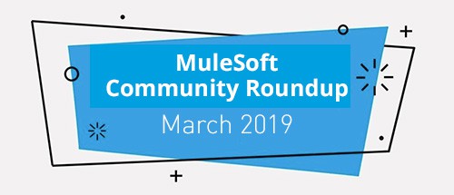 MuleSoft Community Roundup March 2019